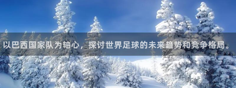 世界杯欧洲预选赛赛程：以巴西国家队为轴心，探讨世界足球的未来趋势和竞争格局。