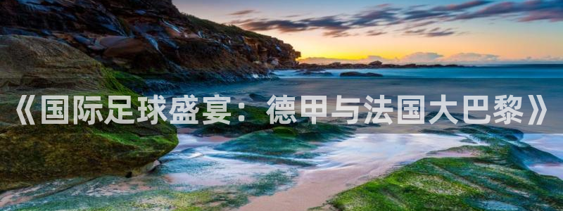 世界杯预选赛赛程时间表:《国际足球盛宴:德甲与法国大巴黎》
