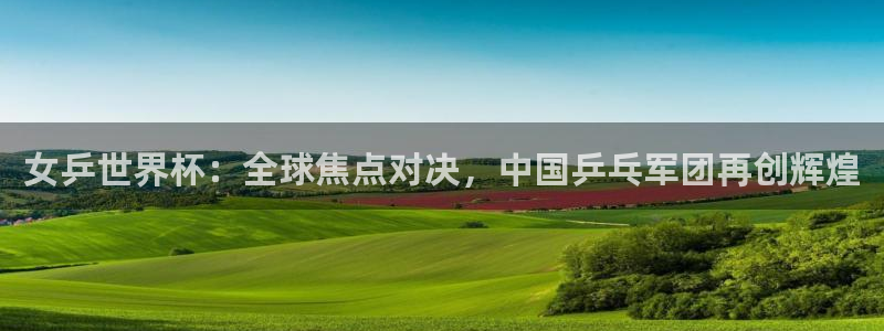2026世界杯亚洲区预选赛赛程：女乒世界杯：全球焦点对决，中国乒乓军团再创辉煌